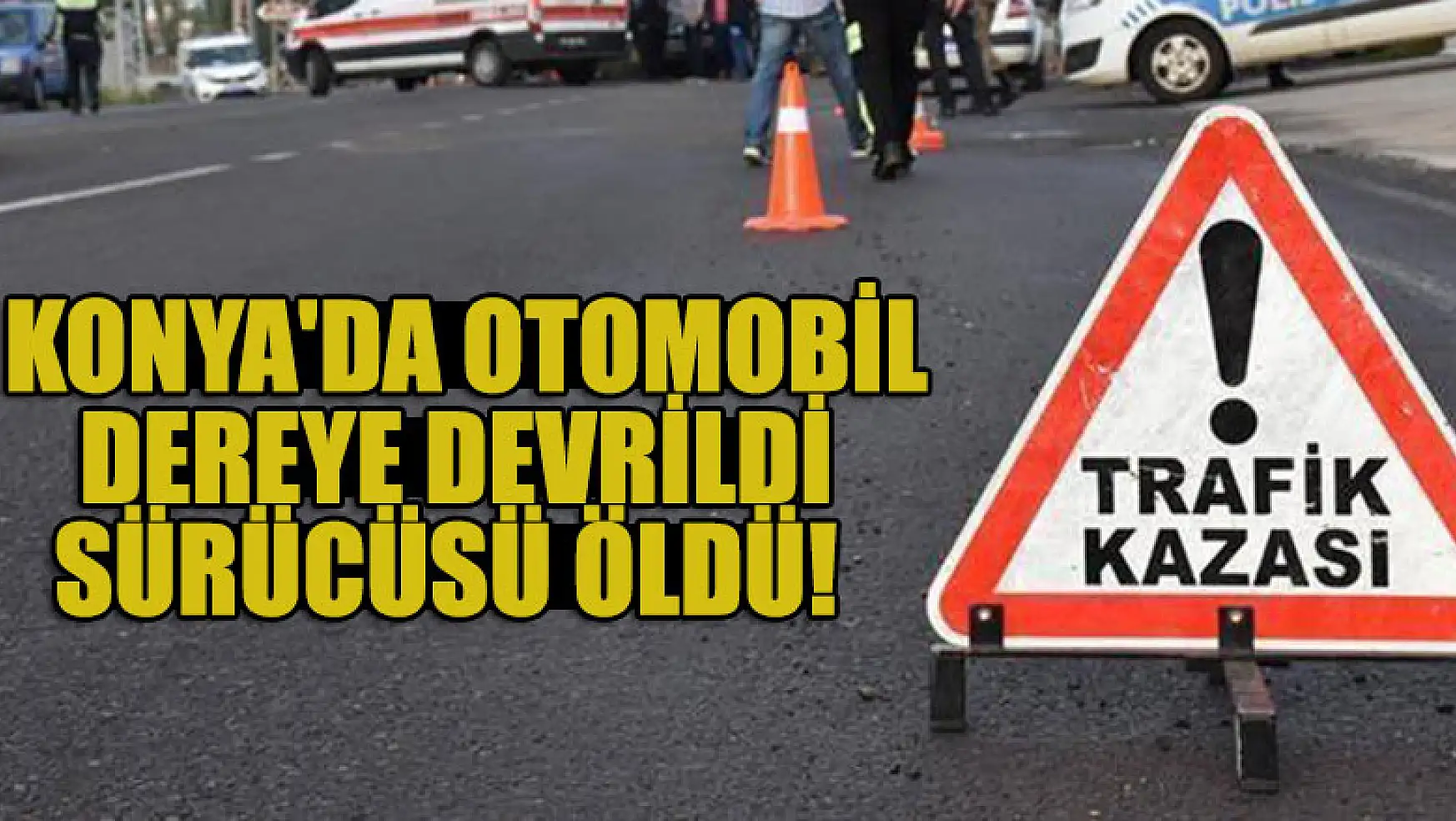 Konya'da otomobil dereye devrildi,sürücüsü öldü!