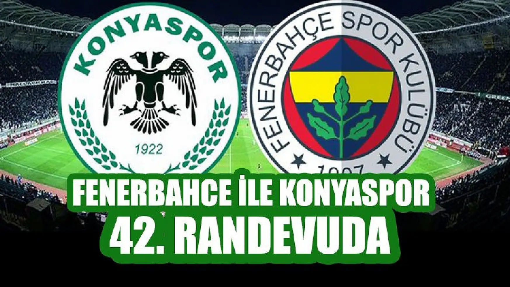 Fenerbahçe ile Konyaspor, Süper Lig'de 42. randevuda
