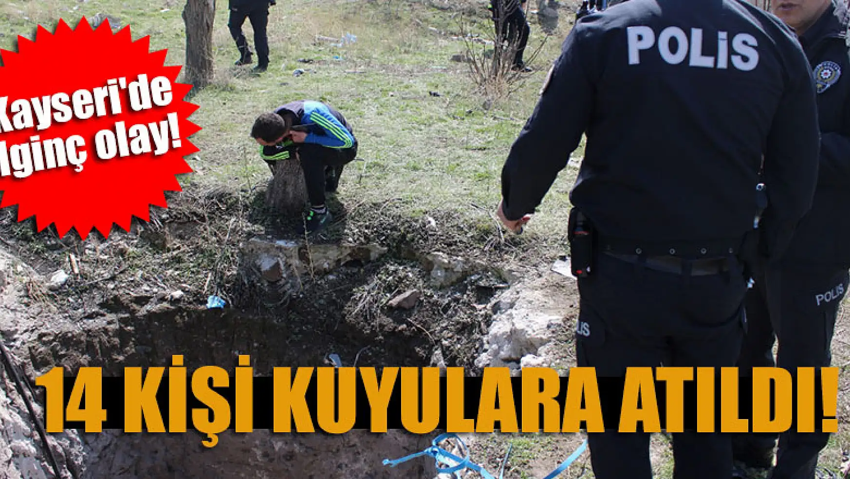Kayseri'de ilginç olay 14 kişi kuyulara atıldı
