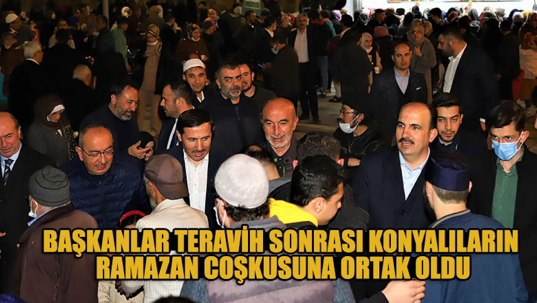 Başkanlar teravih sonrası Konyalıların ramazan coşkusuna ortak oldu
