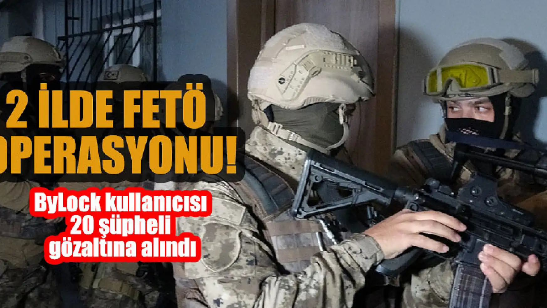 2 ilde FETÖ operasyonu: ByLock kullanıcısı 20 şüpheli gözaltına alındı
