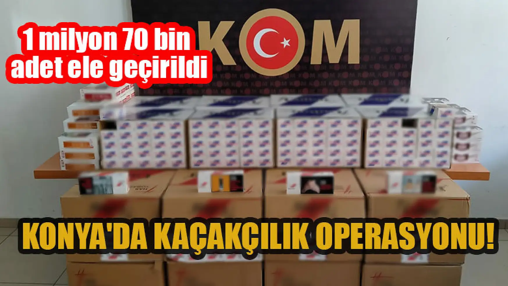 Konya'da kaçakçılık operasyonu: 1 milyon 70 bin adet ele geçirildi