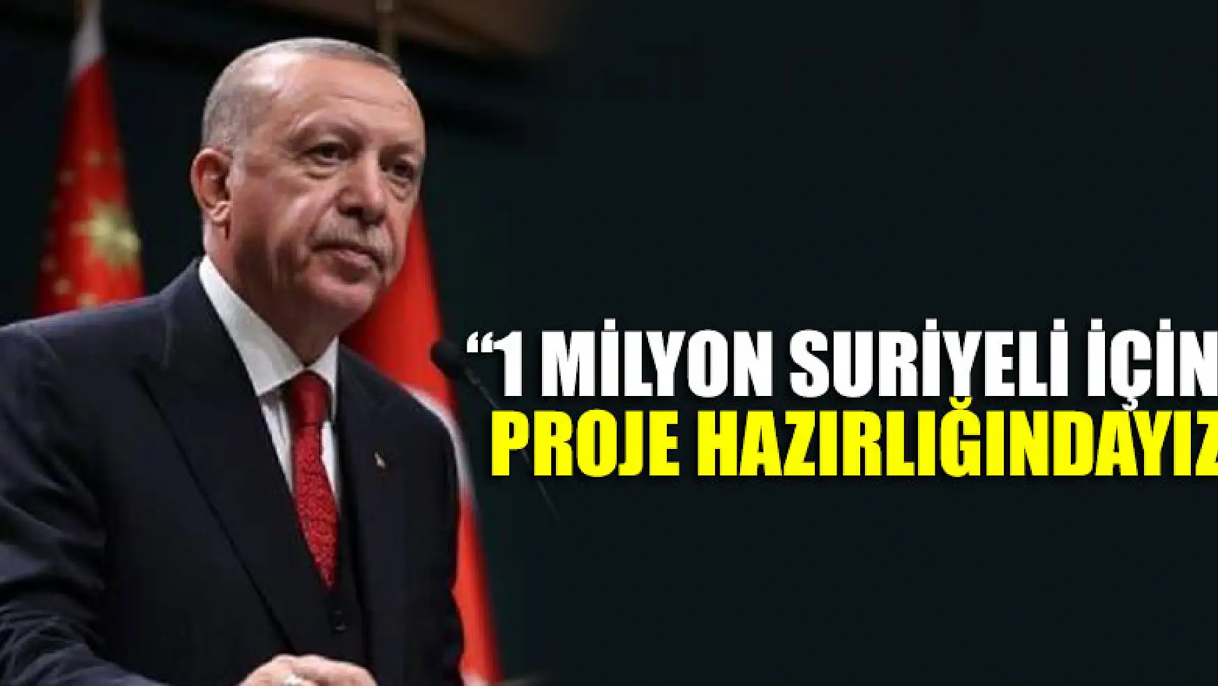 Erdoğan: 1 milyon Suriyeli için proje hazırlığındayız