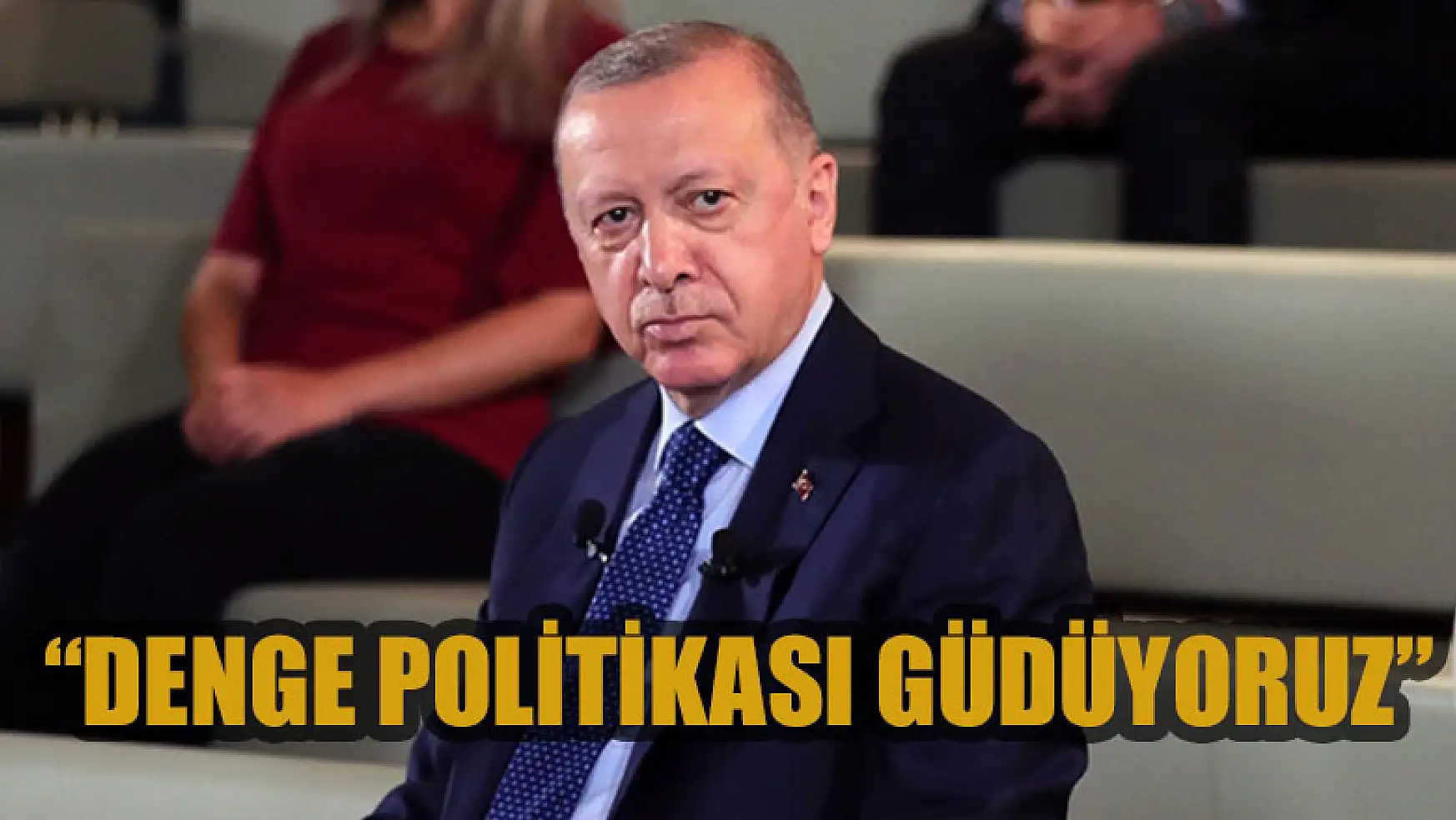 Cumhurbaşkanı Erdoğan: Denge politikası güdüyoruz