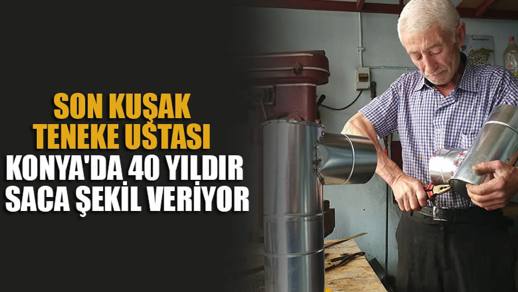 Son kuşak teneke ustası Konya'da 40 yıldır saca şekil veriyor