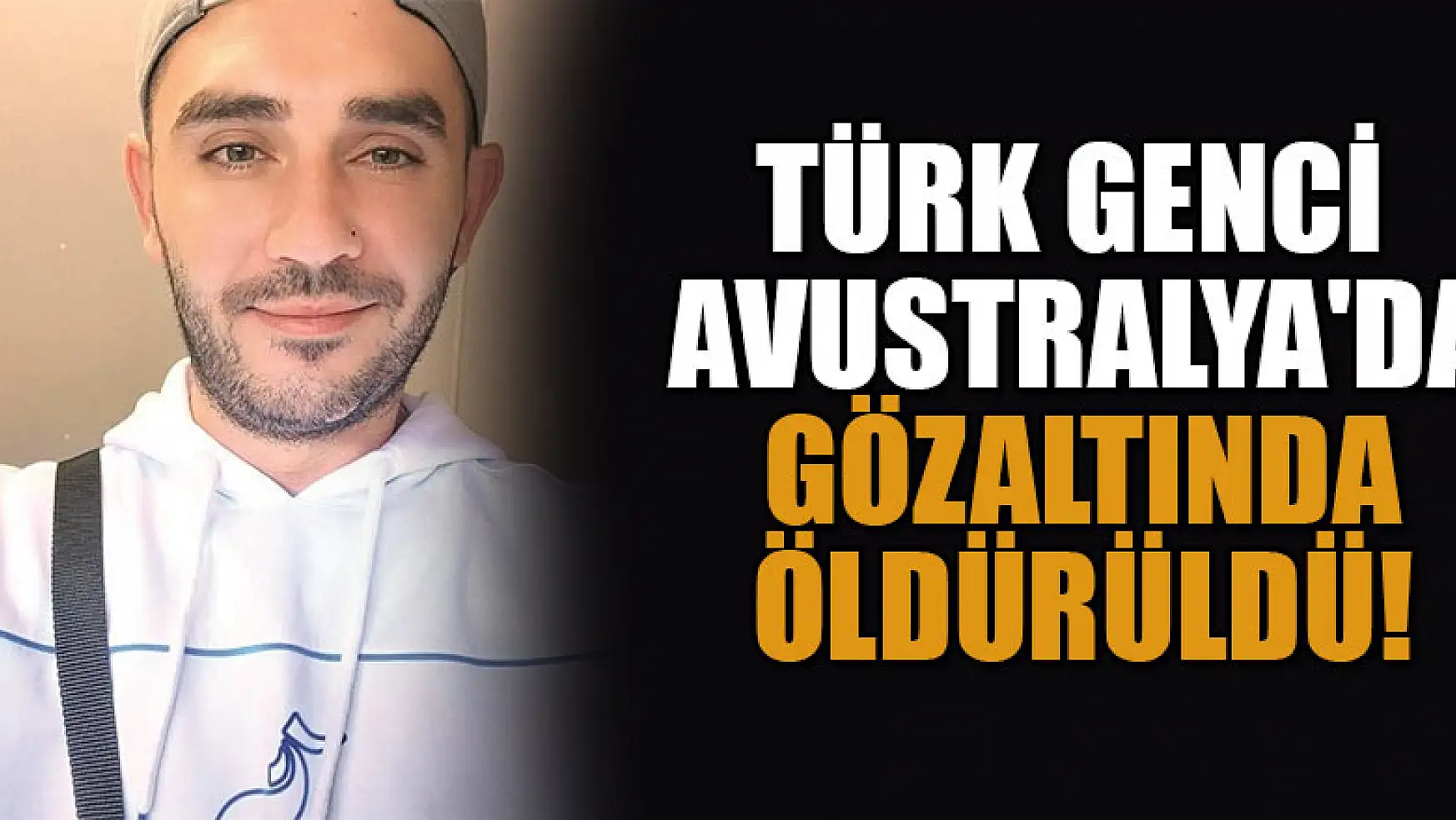 Türk genci Avustralya'da gözaltında öldürüldü!