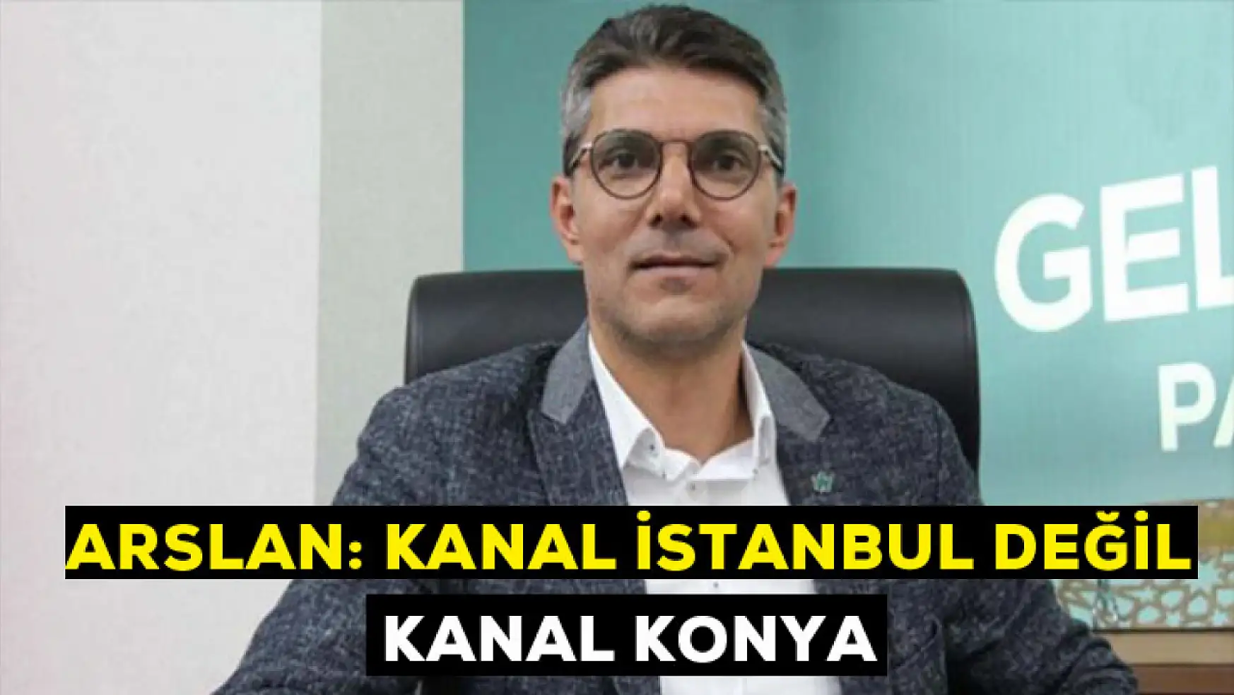 Arslan: Kanal İstanbul değil Kanal  Konya