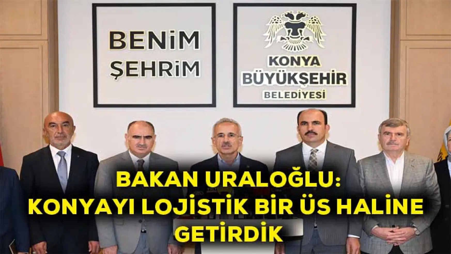 Bakan Uraloğlu: Konyayı lojistik bir üs haline getirdik