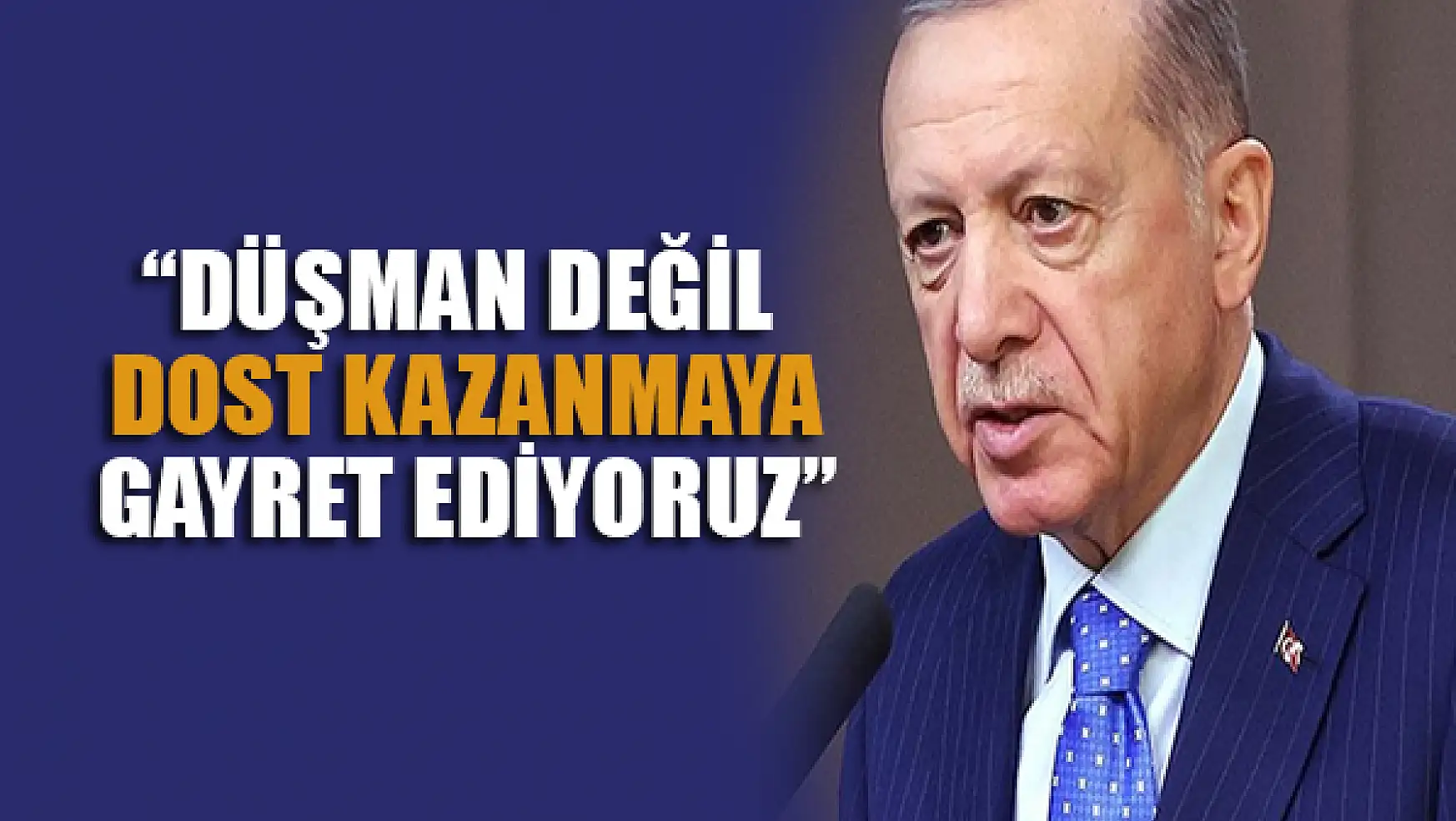 Cumhurbaşkanı Erdoğan: Düşman değil dost kazanmaya gayret ediyoruz
