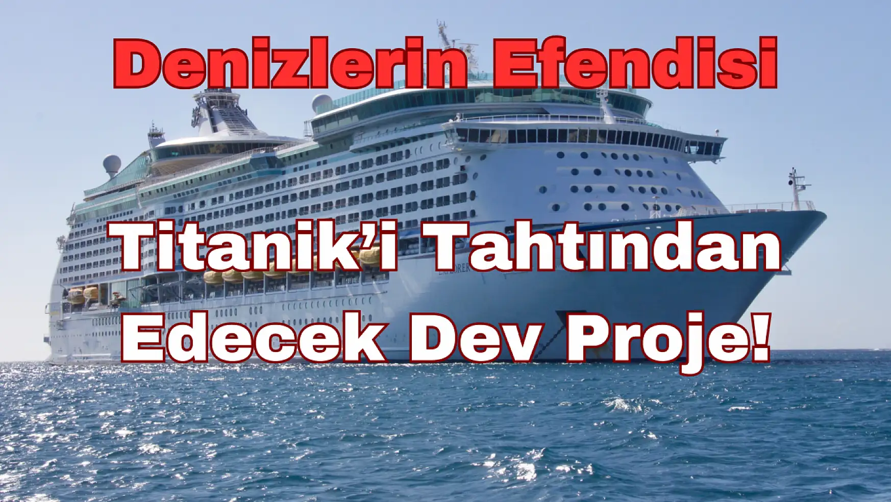 Denizlerin Efendisi: Titanik'i Tahtından Edecek Dev Proje!