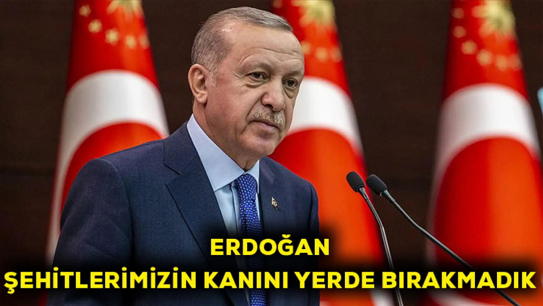 Erdoğan: Şehitlerimizin kanını yerde bırakmadık