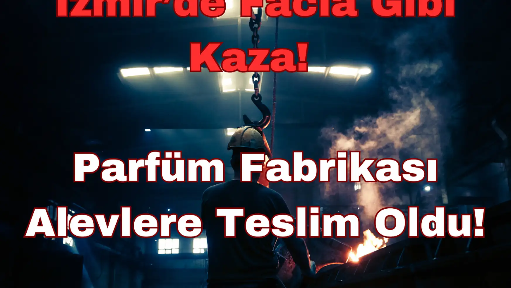 İzmir'de Facia Gibi Kaza: Parfüm Fabrikası Alevlere Teslim Oldu!