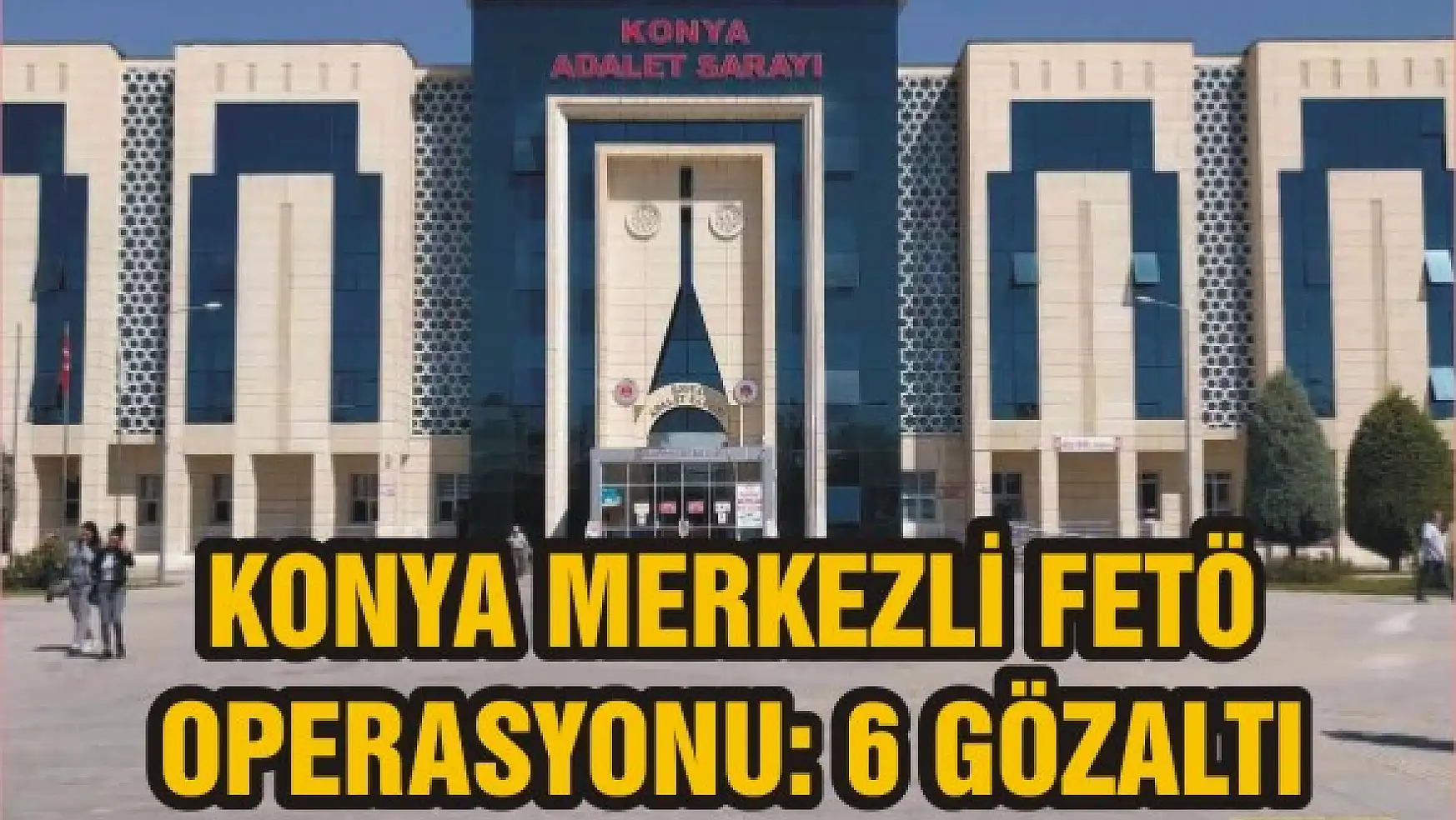 Konya merkezli FETÖ operasyonu: 6 gözaltı