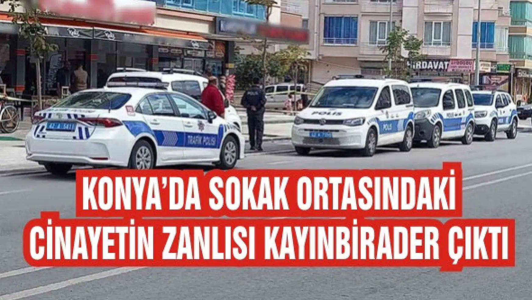 Konya'da sokak ortasındaki cinayetin zanlısı kayınbirader çıktı