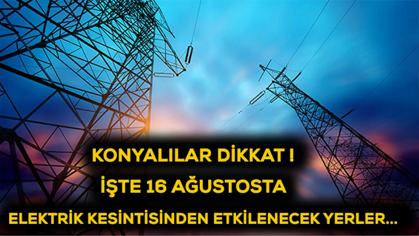 Konyalılar dikkat! İşte 16 Ağustosta elektrik kesintisinden etkilenecek yerler...