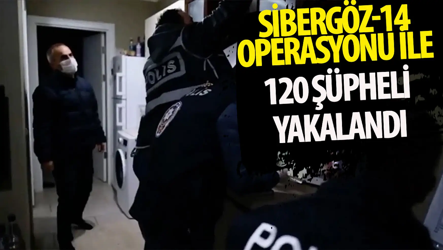 SİBERGÖZ-14 operasyonu ile 120 şüpheli yakalandı