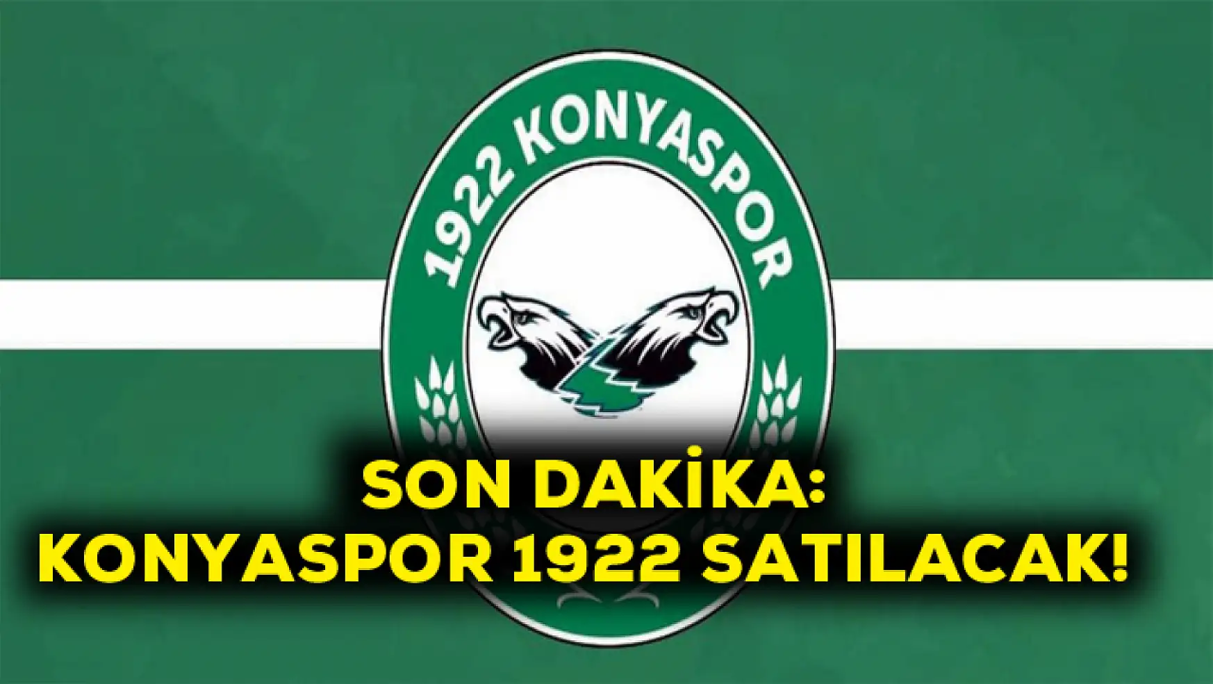 Son Dakika Konyaspor 1922 satılacak!