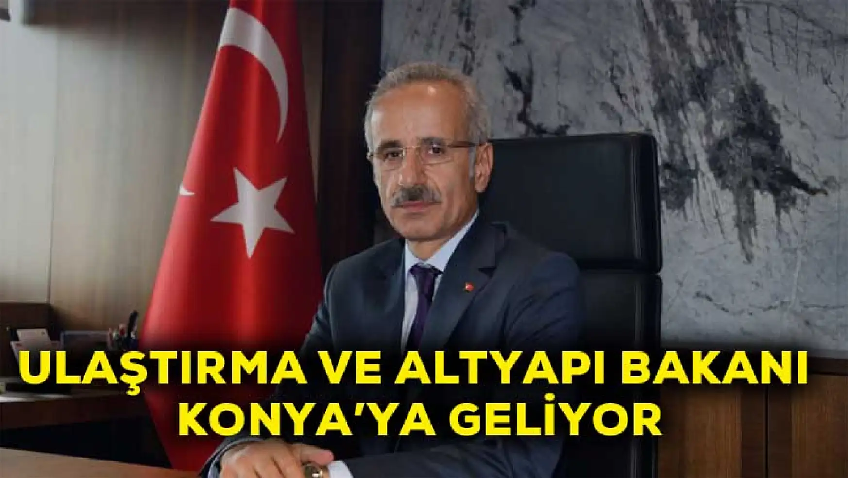 Ulaştırma ve Altyapı Bakanı Konya'ya geliyor