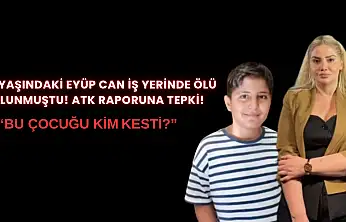 12 yaşındaki Eyüp Can iş yerinde ölü bulunmuştu! ATK raporuna tepki: 'Bu çocuğu kim kesti?'