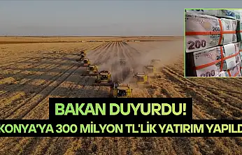 Bakan duyurdu! Konya'ya 300 milyon TL'lik yatırım yapıldı