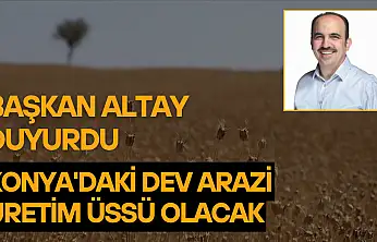 Başkan Altay duyurdu: Konya'daki dev arazi üretim üssü olacak