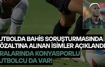 Futbolda bahis soruşturmasında gözaltına alınan isimler açıklandı: Aralarında Konyasporlu futbolcu da var!