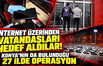 İnternet üzerinden vatandaşları hedef aldılar! Konya'nın da bulunduğu 27 ilde operasyon