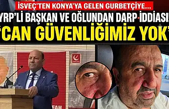 İsveç'ten Konya'ya gelen gurbetçiye YRP'li başkan ve oğlundan darp iddiası: 'Can güvenliğimiz yok'