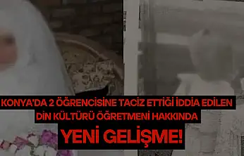 Konya'da 2 öğrencisine taciz ettiği iddia edilen din kültürü öğretmeni hakkında yeni gelişme!