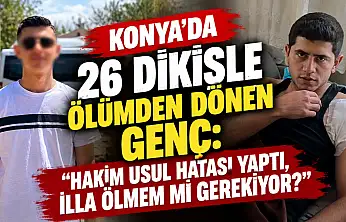 Konya'da 26 dikişle ölümden dönen genç: 'Hakim usul hatası yaptı, illa ölmem mi gerekiyor?'