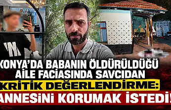 Konya'da babanın öldürüldüğü aile faciasında savcıdan kritik değerlendirme: Annesini korumak istedi!