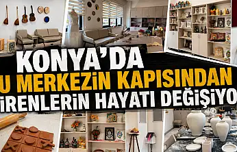 Konya'da bu merkezin kapısından girenlerin hayatı değişiyor