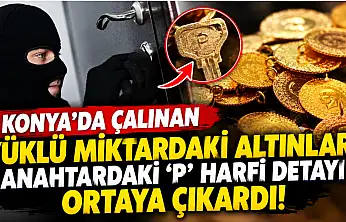Konya'da çalınan yüklü miktardaki altınları anahtardaki 'P' harfi detayı ortaya çıkardı!