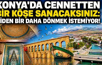 Konya'da cennetten bir köşe sanacaksınız: Giden bir daha dönmek istemiyor!