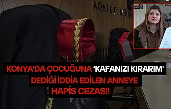 Konya'da çocuğuna 'kafanızı kırarım' dediği iddia edilen anneye hapis cezası!