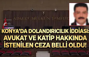 Konya'da dolandırıcılık iddiası: Avukat ve Katip hakkında istenilen ceza belli oldu!