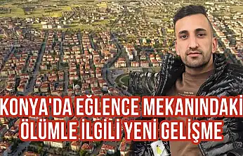 Konya'da eğlence mekanındaki ölümle ilgili yeni gelişme