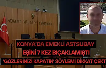 Konya'da emekli astsubay eşini 7 kez bıçaklamıştı: 'Gözlerinizi kapatın' söylemi dikkat çekti