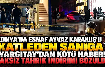 Konya'da esnaf Ayvaz Karakuş'u katleden sanığa Yargıtay'dan kötü haber! Haksız tahrik indirimi bozuldu