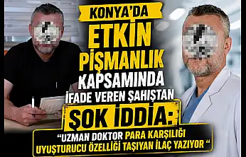 Konya'da etkin pişmanlık kapsamında ifade veren şahıstan şok iddia: 'Uzman doktor para karşılığı uyuşturucu özelliği taşıyan ilaç yazıyor'