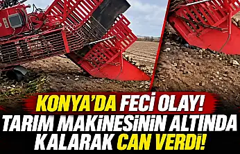 Konya'da feci olay! Tarım makinesinin altında kalarak can verdi!
