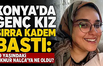 Konya'da genç kız sırra kadem bastı: 19 yaşındaki İlknur Nalça'ya ne oldu?