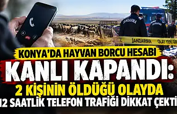 Konya'da hayvan borcu hesabı kanlı kapandı: 2 kişinin öldüğü olayda 12 saatlik telefon trafiği dikkat çekti!