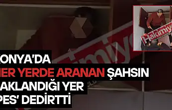 Konya'da her yerde aranan şahsın saklandığı yer 'pes' dedirtti