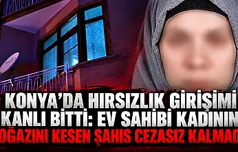 Konya'da hırsızlık girişimi kanlı bitti: Ev sahibi kadının boğazını kesen şahıs cezasız kalmadı!