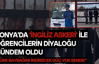 Konya'da 'İngiliz askeri' ile öğrencilerin diyaloğu gündem oldu: Türk bayrağını indirecek güç yok sende!