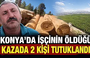 Konya'da işçinin öldüğü kazada 2 kişi tutuklandı