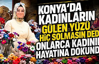 Konya'da kadınların gülen yüzü hiç solmasın dedi onlarca kadının hayatına dokundu