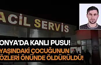Konya'da kanlı pusu: 7 yaşındaki çocuğunun gözleri önünde öldürüldü!