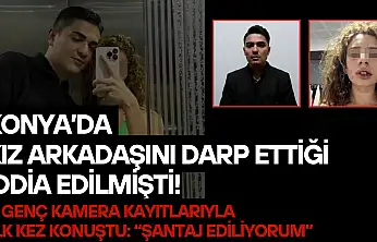 Konya'da kız arkadaşını darp ettiği iddia edilmişti! O genç kamera kayıtlarıyla ilk kez konuştu: 'Şantaj ediliyorum'